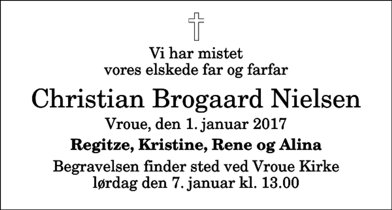 <p>Vi har mistet vores elskede far og farfar<br />Christian Brogaard Nielsen<br />Vroue, den 1. januar 2017<br />Regitze, Kristine, Rene og Alina<br />Begravelsen finder sted ved Vroue Kirke lørdag den 7. januar kl. 13.00</p>