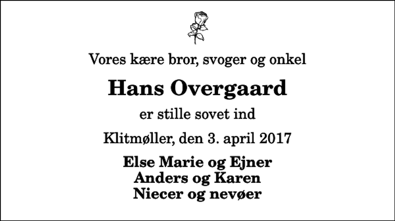 <p>Vores kære bror, svoger og onkel<br />Hans Overgaard<br />er stille sovet ind<br />Klitmøller, den 3. april 2017<br />Else Marie og Ejner Anders og Karen Niecer og nevøer</p>