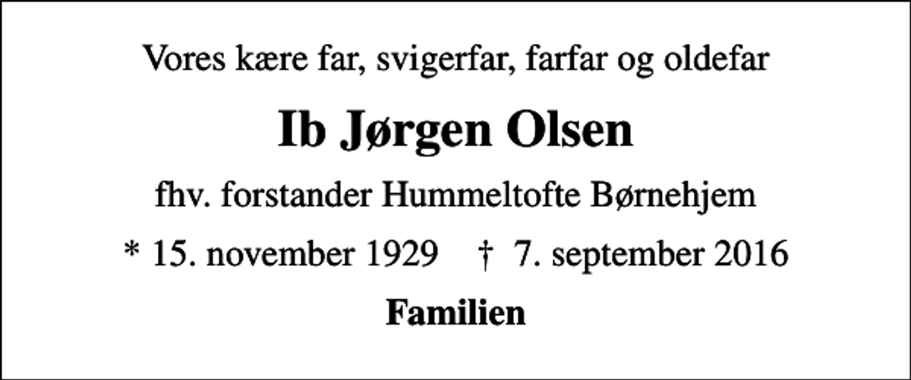 <p>Vores kære far, svigerfar, farfar og oldefar<br />Ib Jørgen Olsen<br />fhv. forstander Hummeltofte Børnehjem<br />* 15. november 1929 ✝ 7. september 2016<br />Familien</p>