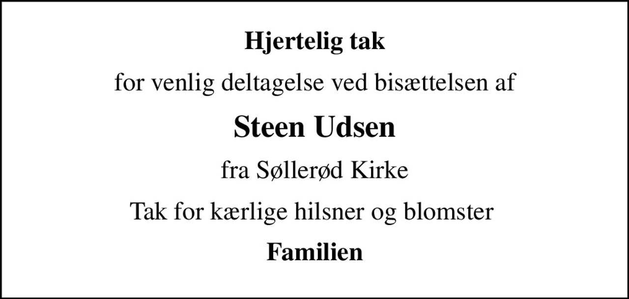 Hjertelig tak
for venlig deltagelse ved bisættelsen af
Steen Udsen
fra Søllerød Kirke
Tak for kærlige hilsner og blomster 
Familien