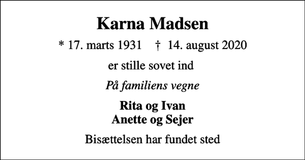 <p>Karna Madsen<br />* 17. marts 1931 ✝ 14. august 2020<br />er stille sovet ind<br />På familiens vegne<br />Rita og Ivan Anette og Sejer<br />Bisættelsen har fundet sted</p>