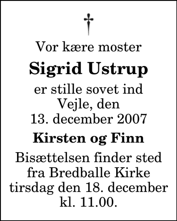 <p>Vor kære moster<br />Sigrid Ustrup<br />er stille sovet ind Vejle, den 13. december 2007<br />Kirsten og Finn<br />Bisættelsen finder sted fra Bredballe Kirke tirsdag den 18. december kl. 11.00</p>