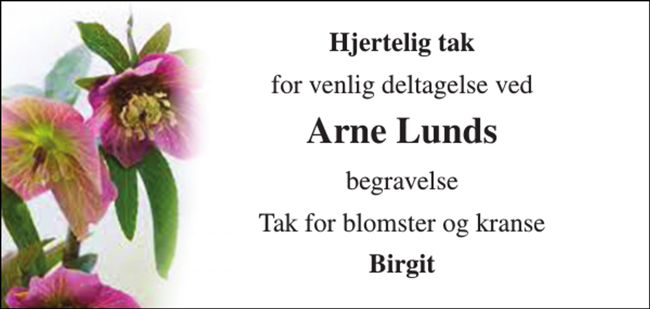 <p>Hjertelig tak<br />for venlig deltagelse ved<br />Arne Lunds​<br />begravelse<br />Tak for blomster og kranse<br />Birgit</p>