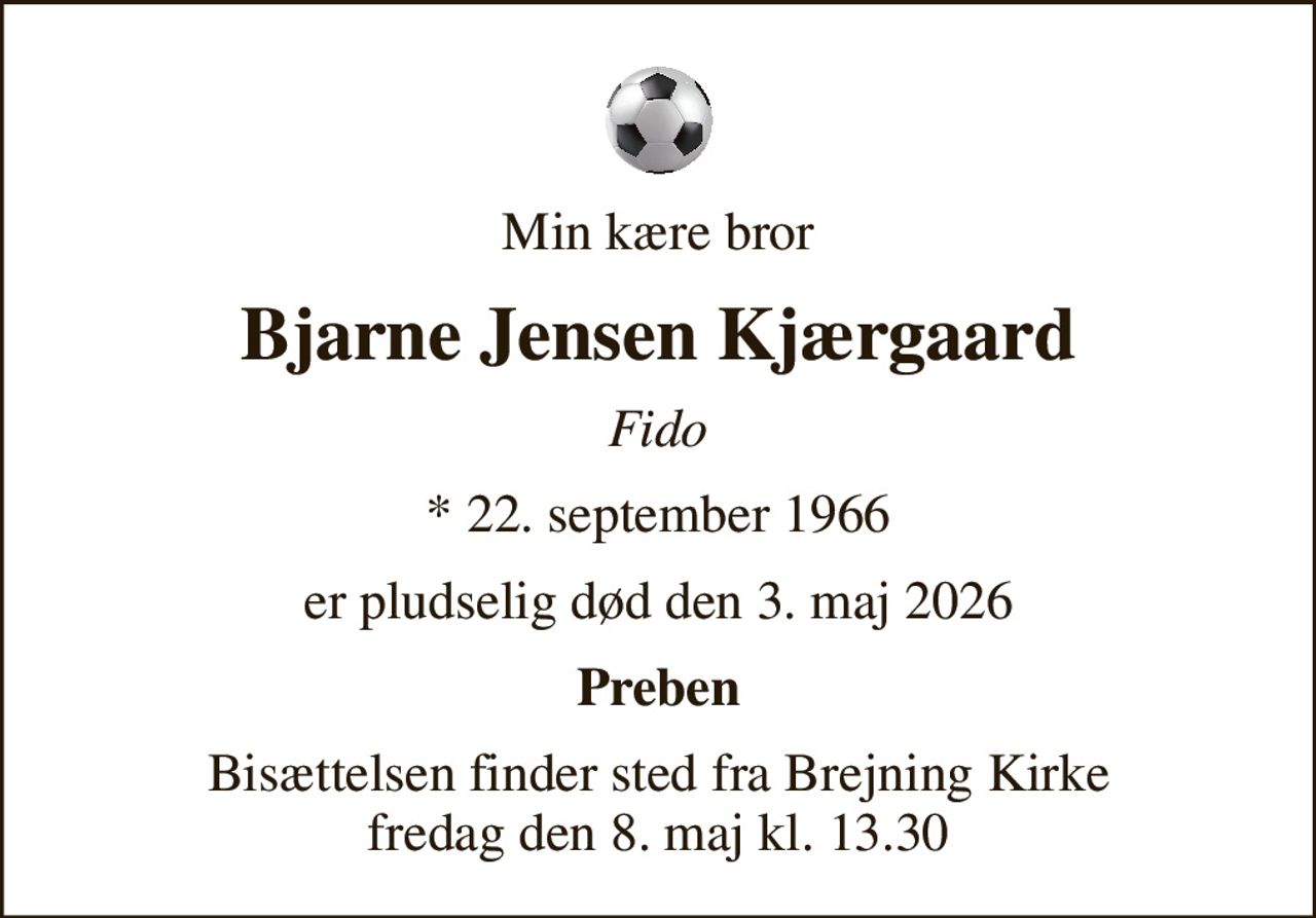 Min kære bror
Bjarne Jensen Kjærgaard
Fido
* 22. september 1966
er pludselig død den 3. maj 2026
Preben
Bisættelsen finder sted fra Brejning Kirke  fredag den 8. maj kl. 13.30