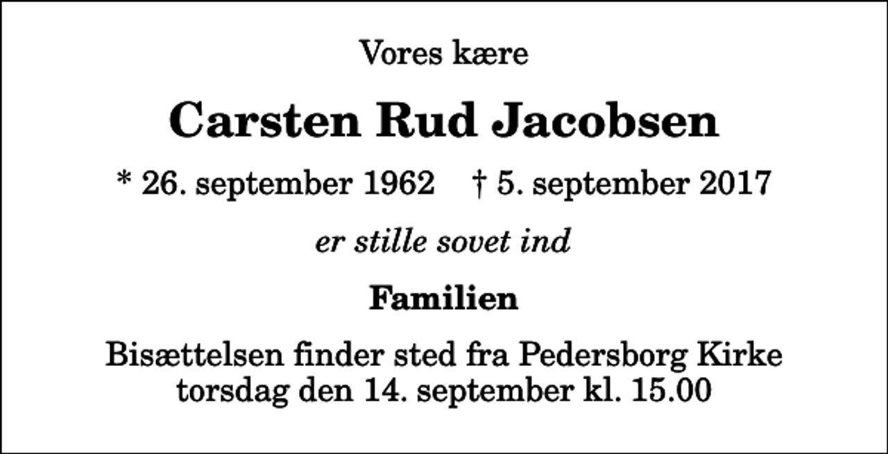 <p>Vores kære<br />Carsten Rud Jacobsen<br />* 26. september 1962 ✝ 5. september 2017<br />er stille sovet ind<br />Familien<br />Bisættelsen finder sted fra Pedersborg Kirke torsdag den 14. september kl. 15.00</p>