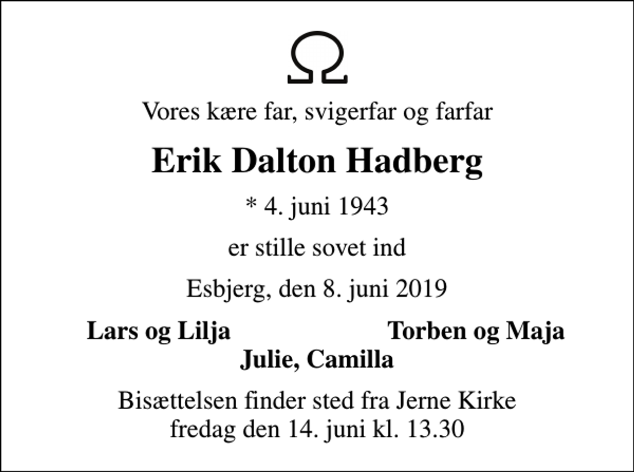 <p>Vores kære far, svigerfar og farfar<br />Erik Dalton Hadberg<br />* 4. juni 1943<br />er stille sovet ind<br />Esbjerg, den 8. juni 2019<br />Lars og Lilja<br />Torben og Maja<br />Bisættelsen finder sted fra Jerne Kirke fredag den 14. juni kl. 13.30</p>