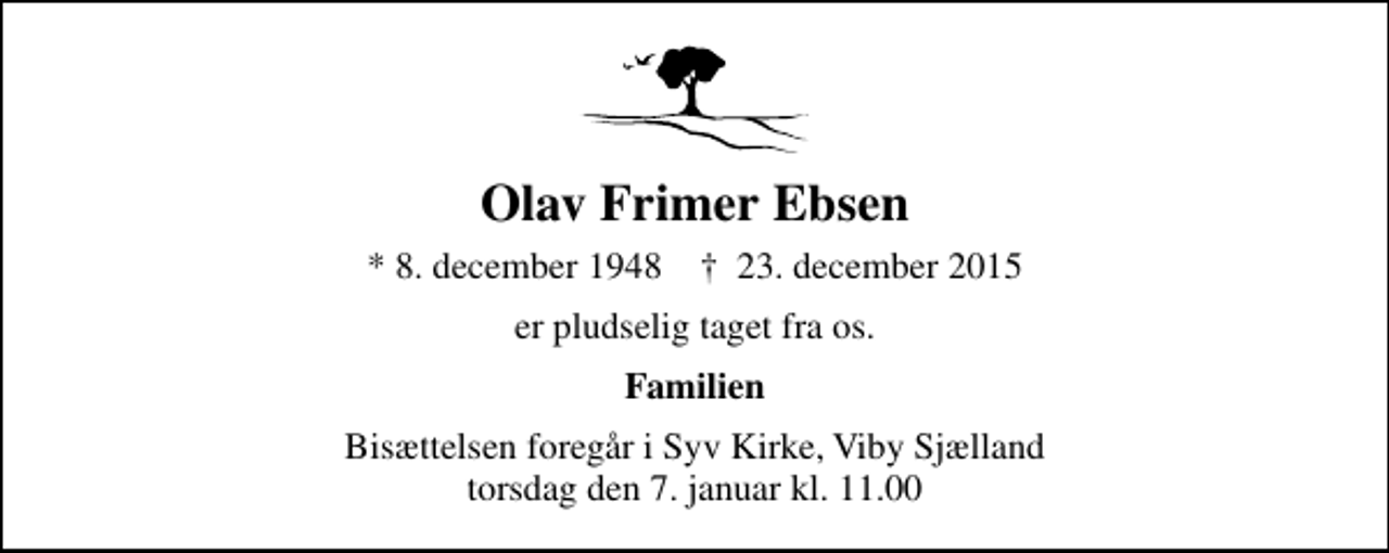 <p>Olav Frimer Ebsen<br />* 8. december 1948 ✝ 23. december 2015<br />er pludselig taget fra os.<br />Familien<br />Bisættelsen foregår i Syv Kirke, Viby Sjælland torsdag den 7. januar kl. 11.00</p>