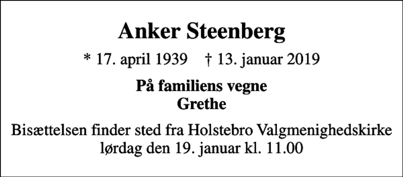 <p>Anker Steenberg<br />* 17. april 1939 ✝ 13. januar 2019<br />På familiens vegne Grethe<br />Bisættelsen finder sted fra Holstebro Valgmenighedskirke lørdag den 19. januar kl. 11.00</p>