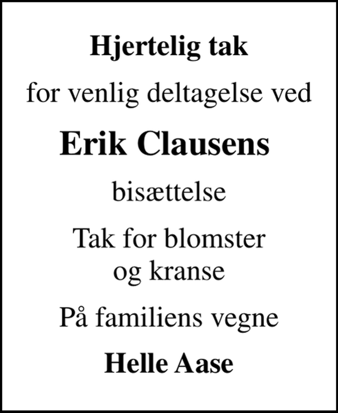 <p>Hjertelig tak<br />for venlig deltagelse ved<br />Erik Clausens<br />bisættelse<br />Tak for blomster og kranse<br />På familiens vegne<br />Helle Aase</p>