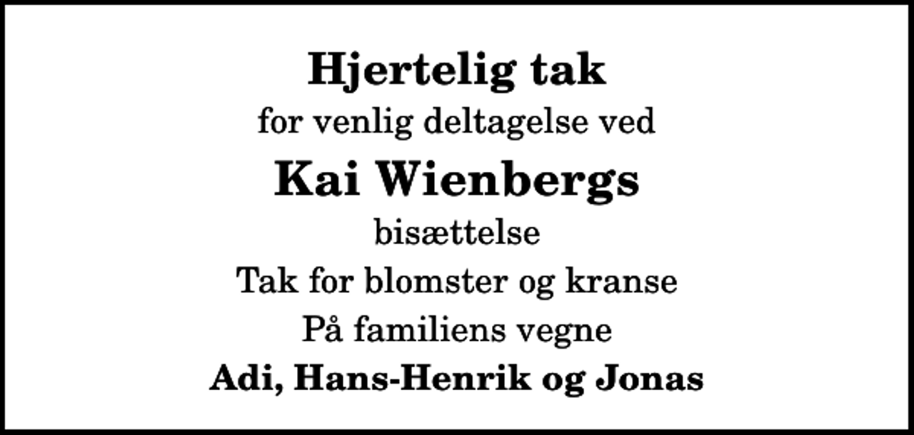 <p>Hjertelig tak<br />for venlig deltagelse ved<br />Kai Wienbergs<br />bisættelse<br />Tak for blomster og kranse<br />På familiens vegne<br />Adi, Hans-Henrik og Jonas</p>