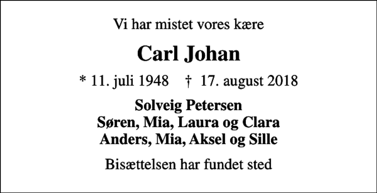 <p>Vi har mistet vores kære<br />Carl Johan<br />* 11. juli 1948 ✝ 17. august 2018<br />Solveig Petersen Søren, Mia, Laura og Clara Anders, Mia, Aksel og Sille<br />Bisættelsen har fundet sted</p>