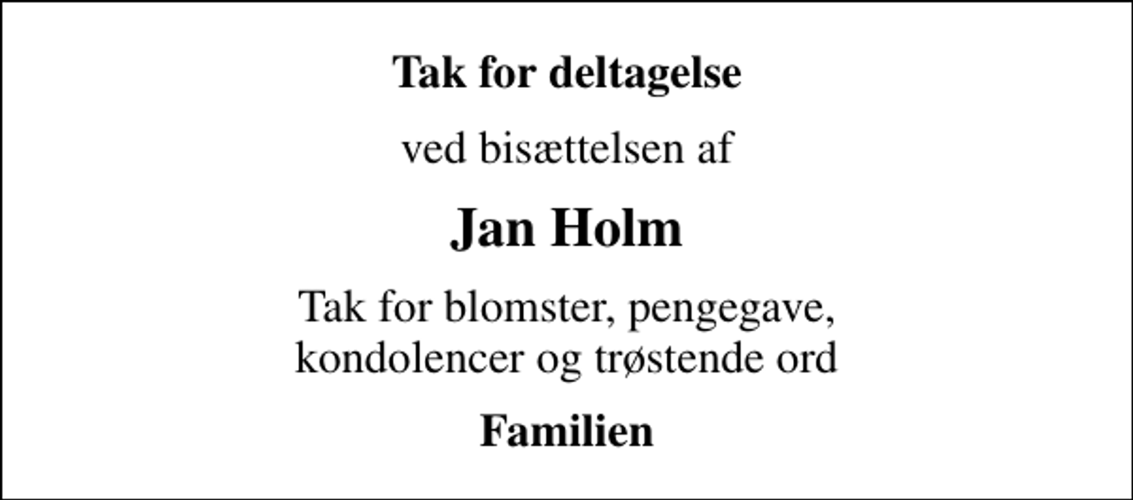 <p>Tak for deltagelse<br />ved bisættelsen af<br />Jan Holm<br />Tak for blomster, pengegave, kondolencer og trøstende ord<br />Familien</p>