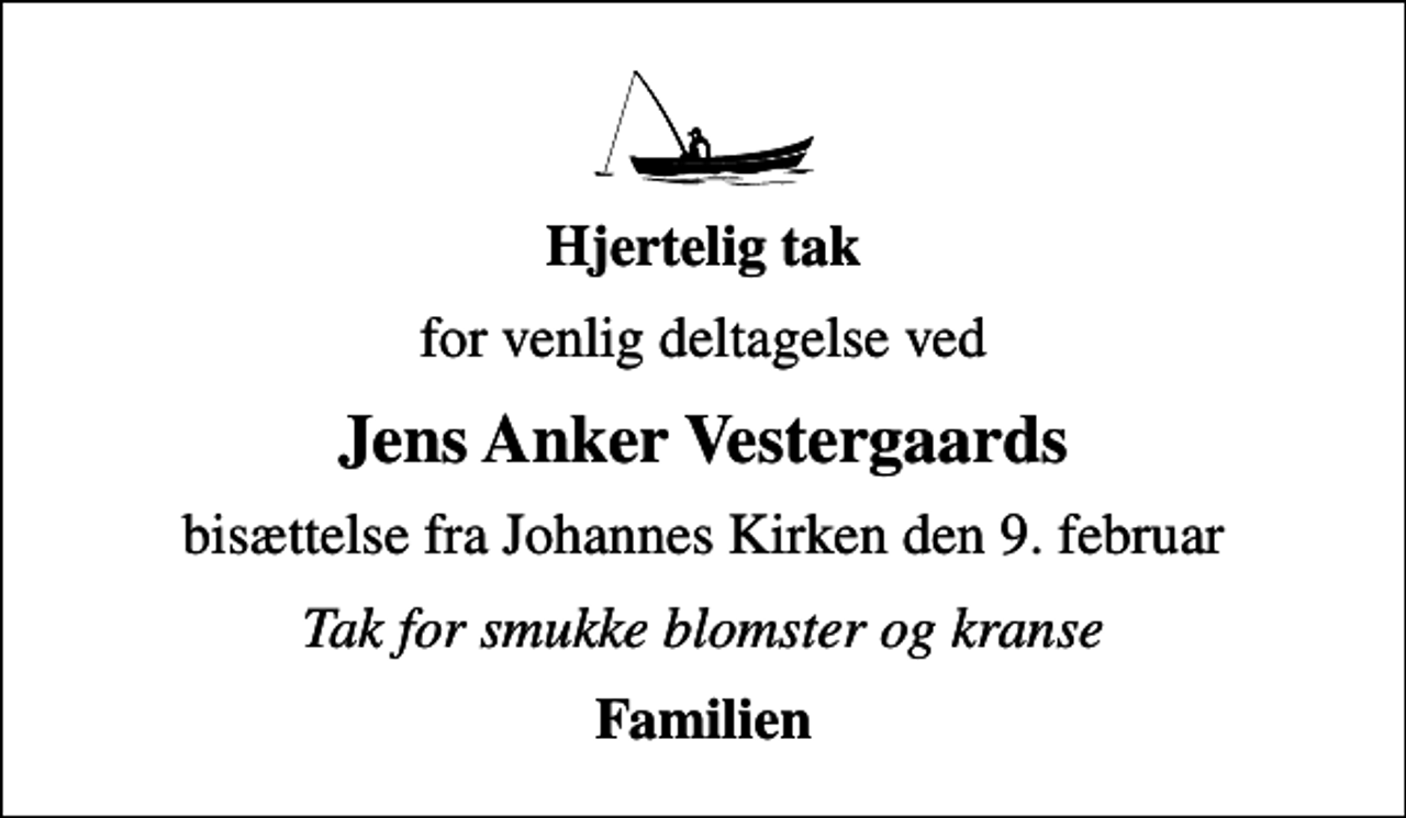 <p>Hjertelig tak<br />for venlig deltagelse ved<br />Jens Anker Vestergaards<br />bisættelse fra Johannes Kirken den 9. februar<br />Tak for smukke blomster og kranse<br />Familien</p>