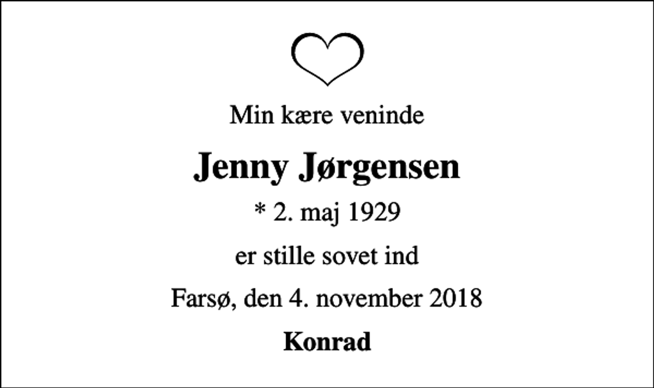 <p>Min kære veninde<br />Jenny Jørgensen<br />* 2. maj 1929<br />er stille sovet ind<br />Farsø, den 4. november 2018<br />Konrad</p>