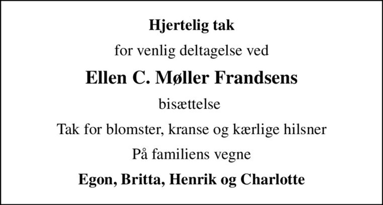 Hjertelig tak
for venlig deltagelse ved
Ellen C. Møller Frandsens
bisættelse 
Tak for blomster, kranse og kærlige hilsner
På familiens vegne
Egon, Britta, Henrik og Charlotte