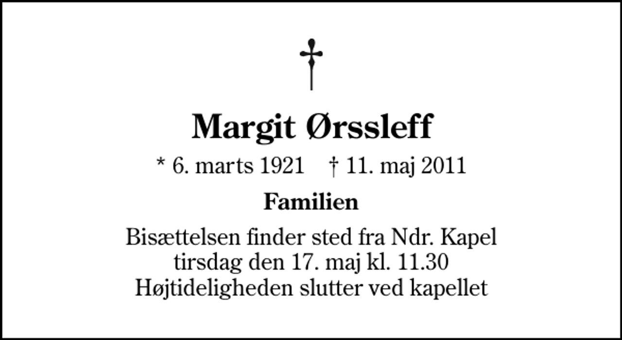 <p>Margit Ørssleff<br />* 6. marts 1921 ✝ 11. maj 2011<br />Familien<br />Bisættelsen finder sted fra Ndr. Kapel tirsdag den 17. maj kl. 11.30 Højtideligheden slutter ved kapellet</p>