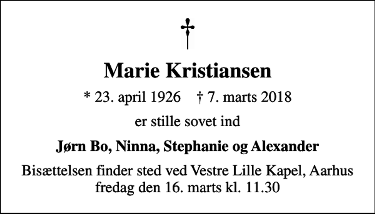 <p>Marie Kristiansen<br />* 23. april 1926 ✝ 7. marts 2018<br />er stille sovet ind<br />Jørn Bo, Ninna, Stephanie og Alexander<br />Bisættelsen finder sted ved Vestre Lille Kapel, Aarhus fredag den 16. marts kl. 11.30</p>