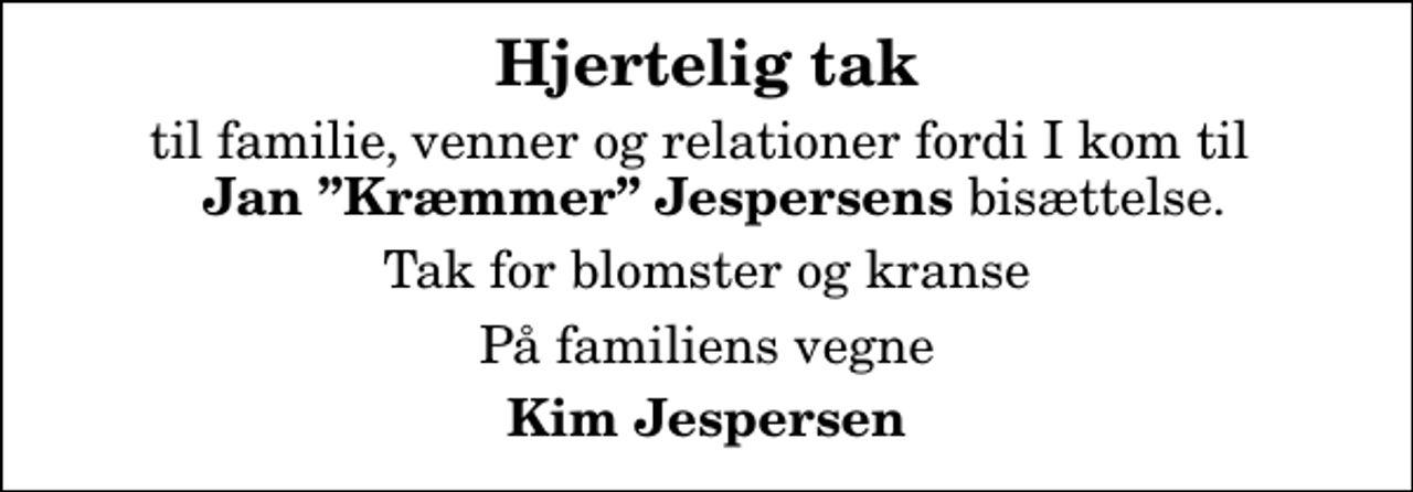 <p>Hjertelig tak<br />til familie, venner og relationer fordi I kom til <em> Jan Kræmmer Jespersens</em> bisættelse.<br />Tak for blomster og kranse<br />På familiens vegne<br />Kim Jespersen</p>