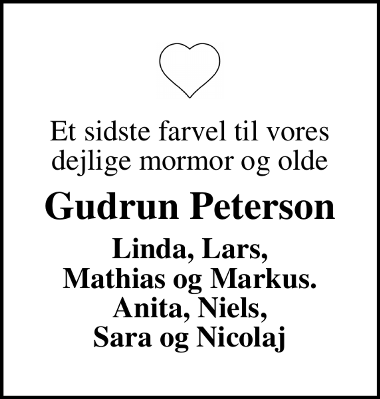 <p>Et sidste farvel til vores dejlige mormor og olde<br />Gudrun Peterson<br />Linda, Lars, Mathias og Markus. Anita, Niels, Sara og Nicolaj</p>