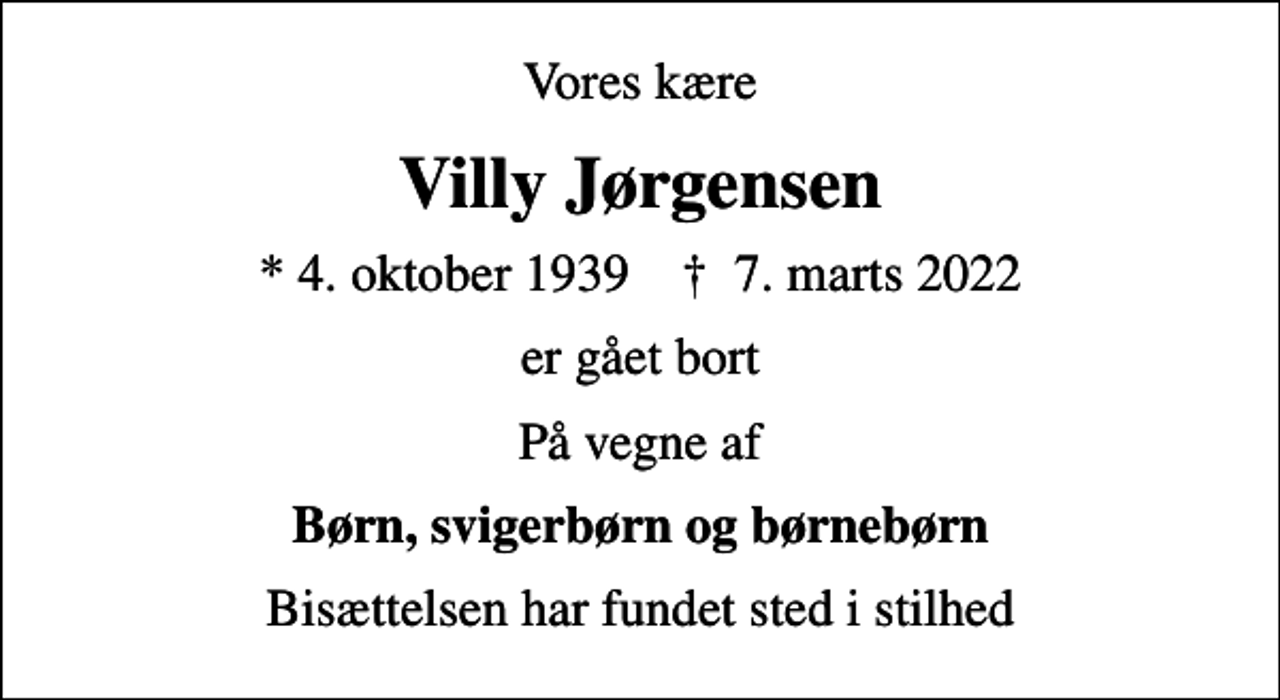 <p>Vores kære<br />Villy Jørgensen<br />* 4. oktober 1939 ✝ 7. marts 2022<br />er gået bort<br />På vegne af<br />Børn, svigerbørn og børnebørn<br />Bisættelsen har fundet sted i stilhed</p>