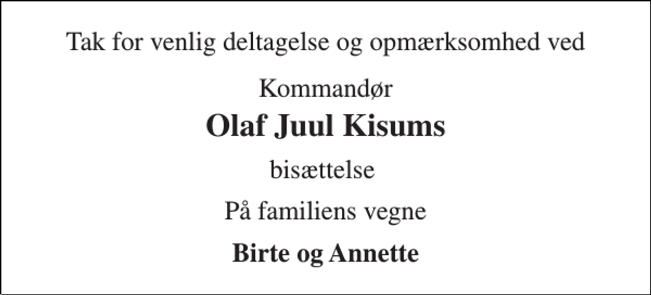 <p>Tak for venlig deltagelse og opmærksomhed ved<br />Kommandør<br />Olaf Juul Kisums<br />bisættelse<br />På familiens vegne<br />Birte og Annette</p>