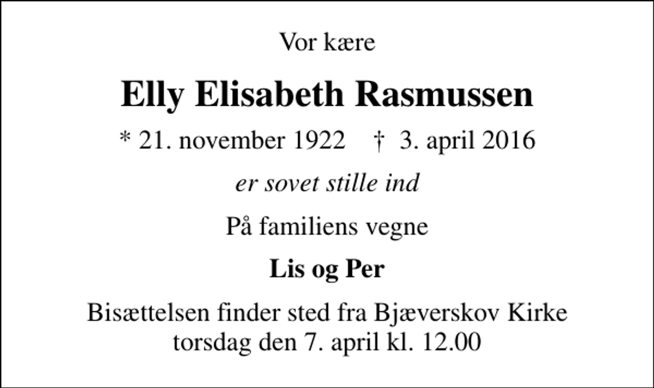 <p>Vor kære<br />Elly Elisabeth Rasmussen<br />* 21. november 1922 ✝ 3. april 2016<br />er sovet stille ind<br />På familiens vegne<br />Lis og Per<br />Bisættelsen finder sted fra Bjæverskov Kirke torsdag den 7. april kl. 12.00</p>