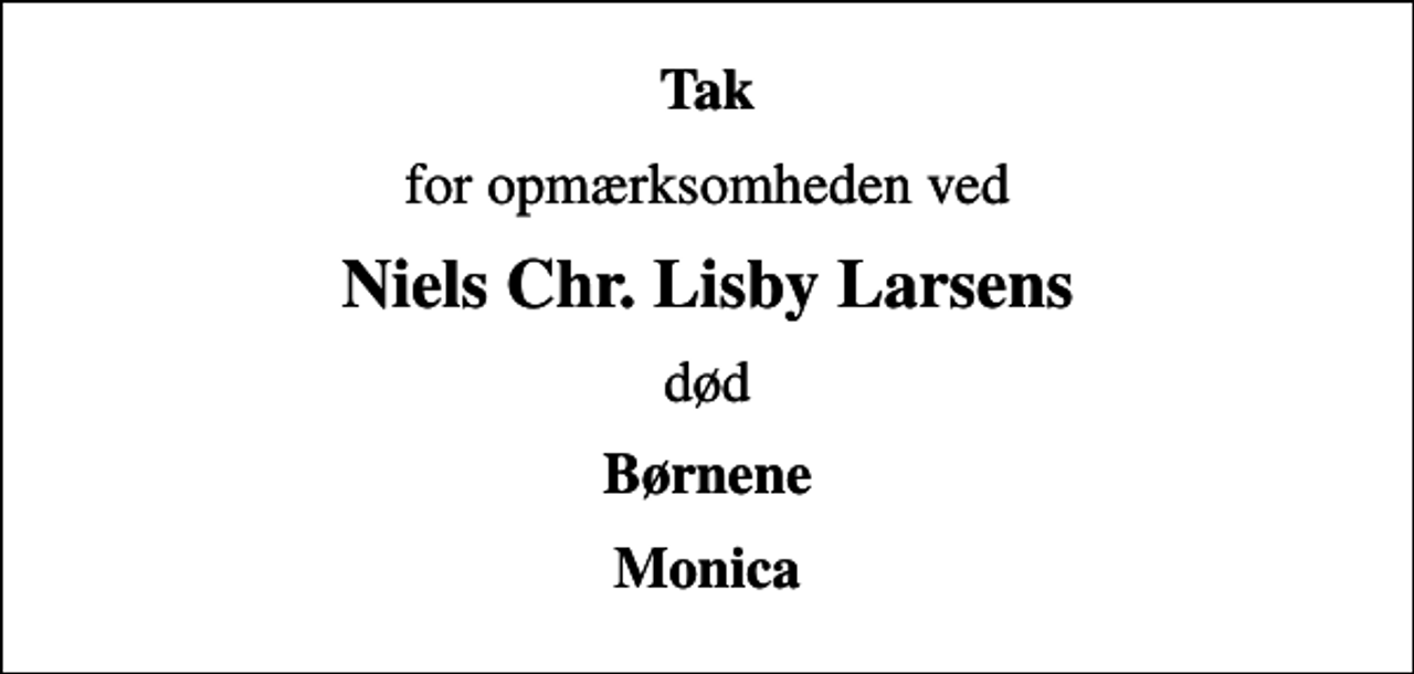 <p>Tak<br />for opmærksomheden ved<br />Niels Chr. Lisby Larsens<br />død<br />Børnene<br />Monica</p>