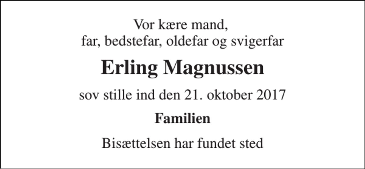 <p>Vor kære mand, far, bedstefar, oldefar og svigerfar<br />Erling Magnussen<br />sov stille ind den 21. oktober 2017<br />Familien<br />Bisættelsen har fundet sted</p>