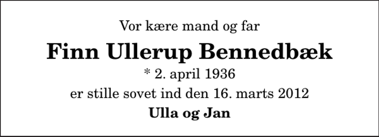 <p>Vor kære mand og far<br />Finn Ullerup Bennedbæk<br />* 2. april 1936<br />er stille sovet ind den 16. marts 2012<br />Ulla og Jan</p>