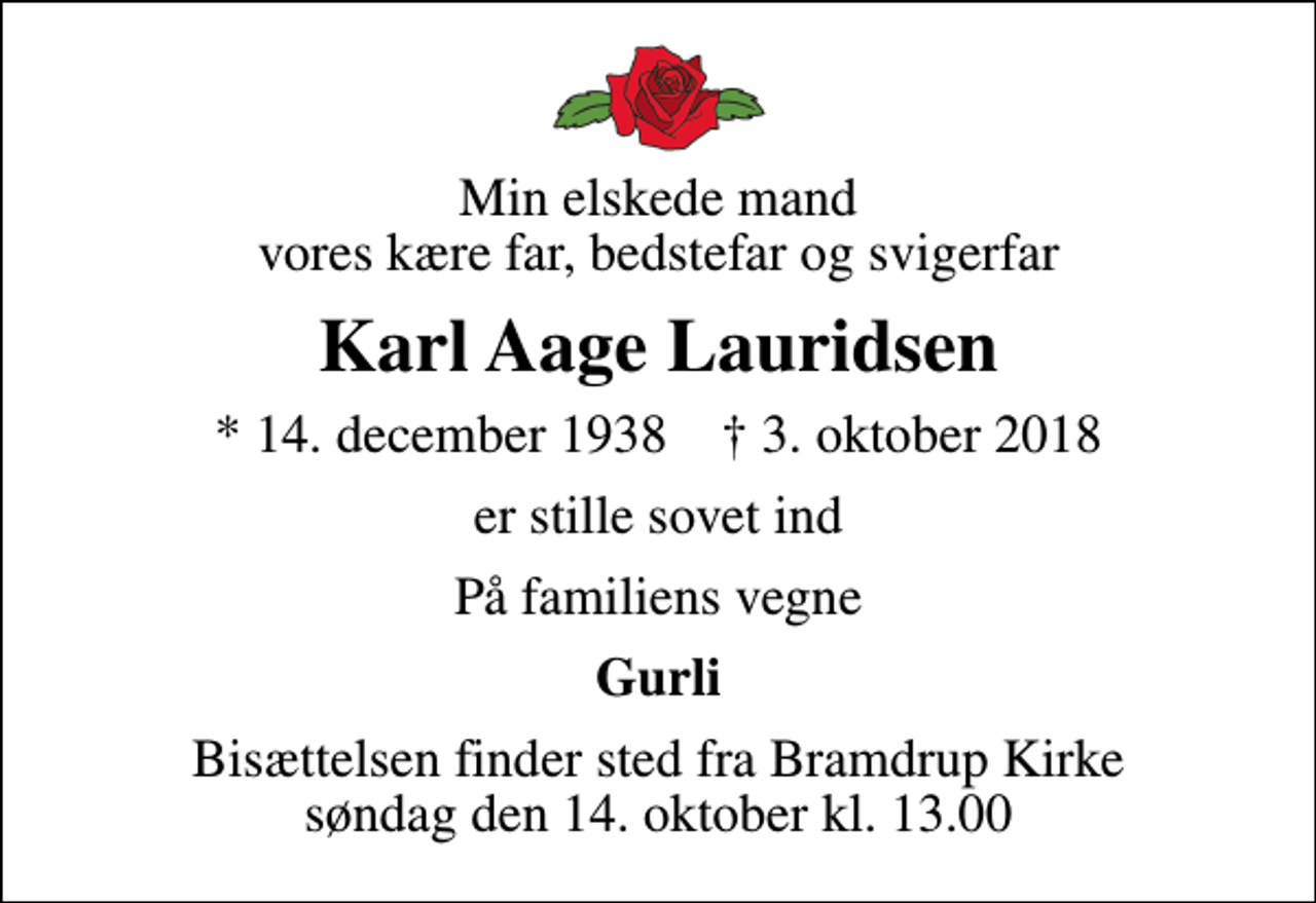 <p>Min elskede mand vores kære far, bedstefar og svigerfar<br />Karl Aage Lauridsen<br />* 14. december 1938 ✝ 3. oktober 2018<br />er stille sovet ind<br />På familiens vegne<br />Gurli<br />Bisættelsen finder sted fra Bramdrup Kirke søndag den 14. oktober kl. 13.00</p>