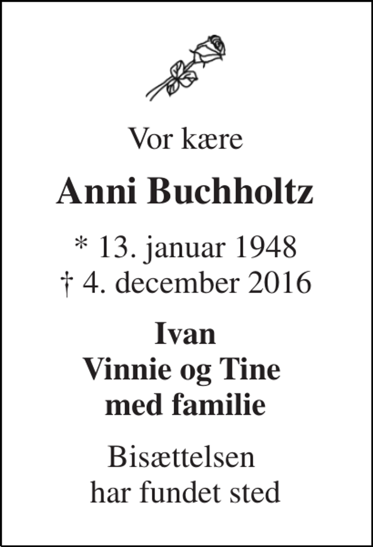 <p>Vor kære<br />Anni Buchholtz<br />* 13. januar 1948 † 4. december 2016<br />Ivan Vinnie og Tine med familie<br />Bisættelsen har fundet sted</p>