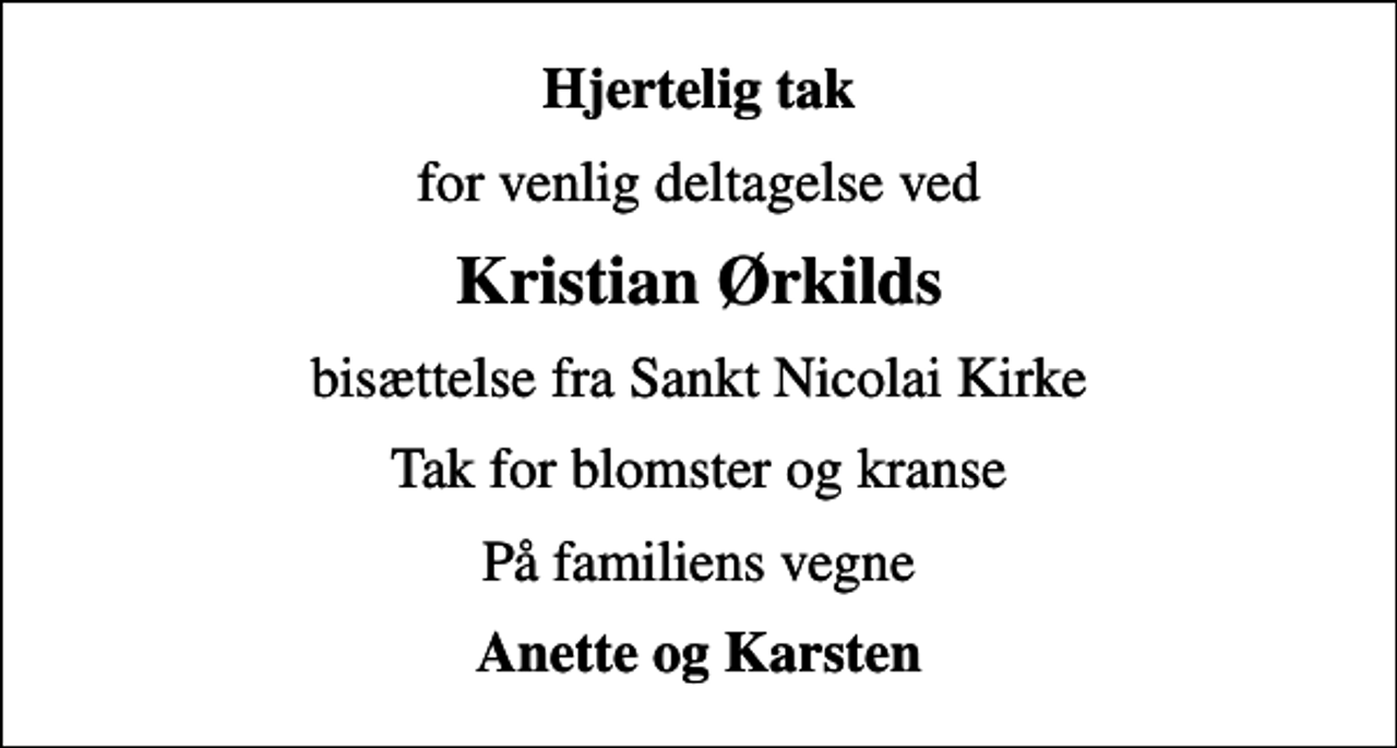 <p>Hjertelig tak<br />for venlig deltagelse ved<br />Kristian Ørkilds<br />bisættelse fra Sankt Nicolai Kirke<br />Tak for blomster og kranse<br />På familiens vegne<br />Anette og Karsten</p>