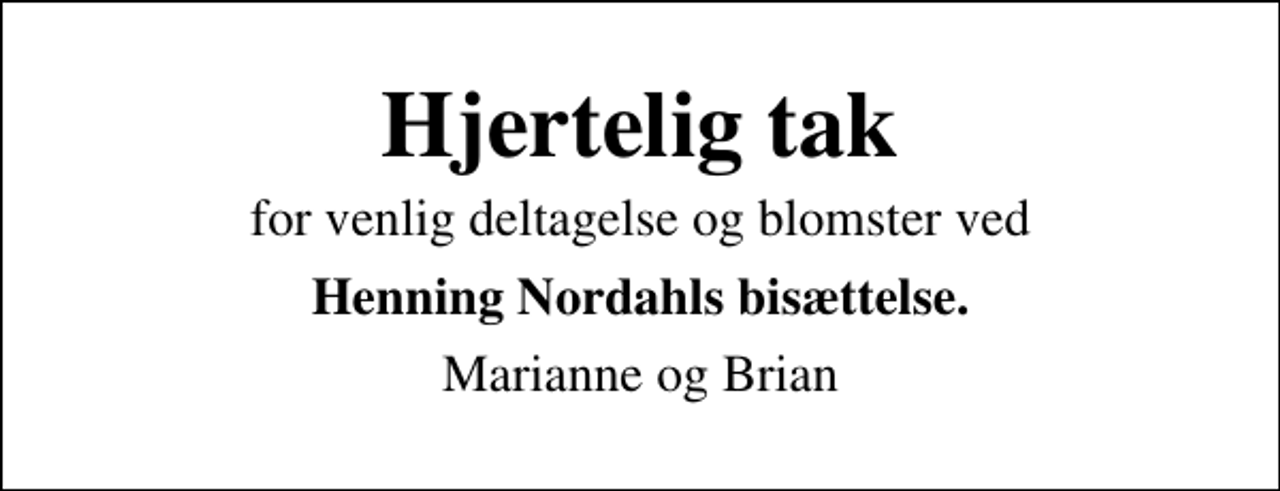 <p>Hjertelig tak<br />for venlig deltagelse og blomster ved<br />Henning Nordahls bisættelse.<br />Marianne og Brian</p>