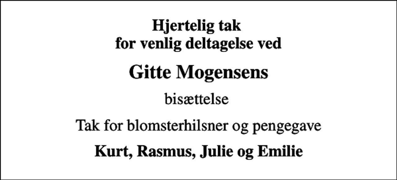 <p>Hjertelig tak for venlig deltagelse ved<br />Gitte Mogensens<br />bisættelse<br />Tak for blomsterhilsner og pengegave<br />Kurt, Rasmus, Julie og Emilie</p>