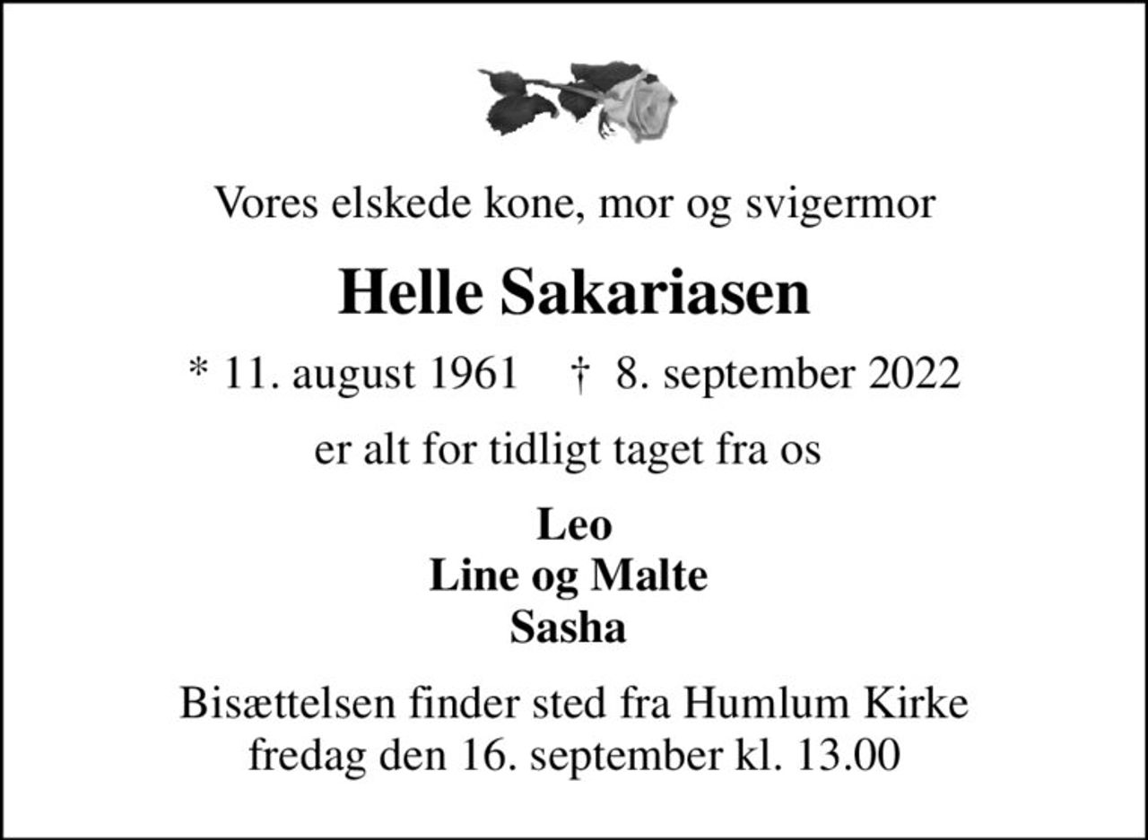 Vores elskede kone, mor og svigermor
Helle Sakariasen
* 11. august 1961    ✝ 8. september 2022
er alt for tidligt taget fra os 
Leo Line og Malte  Sasha 
Bisættelsen finder sted fra Humlum Kirke  fredag den 16. september kl. 13.00
