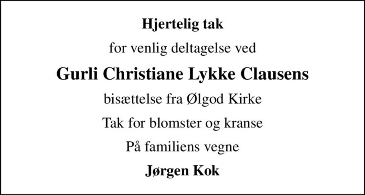 Hjertelig tak
for venlig deltagelse ved
Gurli Christiane Lykke Clausens
bisættelse fra Ølgod Kirke
Tak for blomster og kranse
På familiens vegne
Jørgen Kok