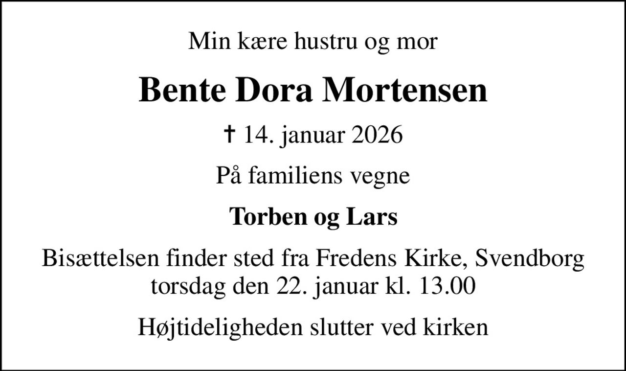 Min kære hustru og mor
Bente Dora Mortensen
✝ 14. januar 2026
På familiens vegne
Torben og Lars
Bisættelsen finder sted fra Fredens Kirke, Svendborg  torsdag den 22. januar kl. 13.00 
Højtideligheden slutter ved kirken