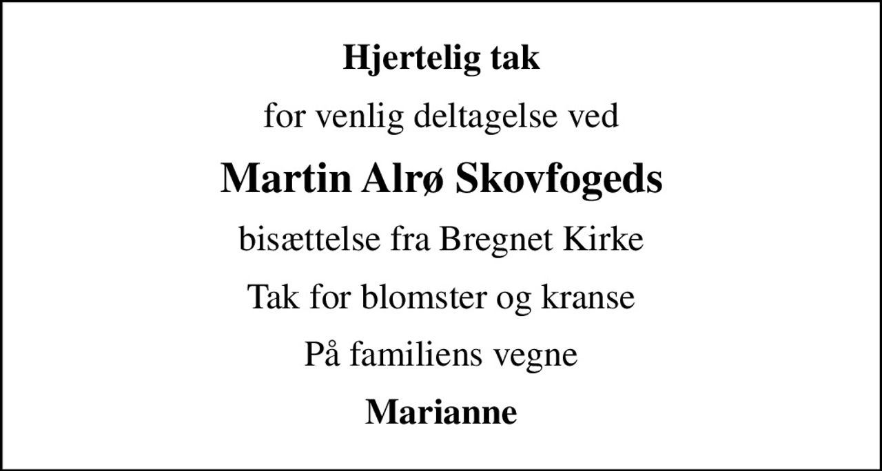 Hjertelig tak
for venlig deltagelse ved
Martin Alrø Skovfogeds
bisættelse fra Bregnet Kirke
Tak for blomster og kranse
På familiens vegne
Marianne