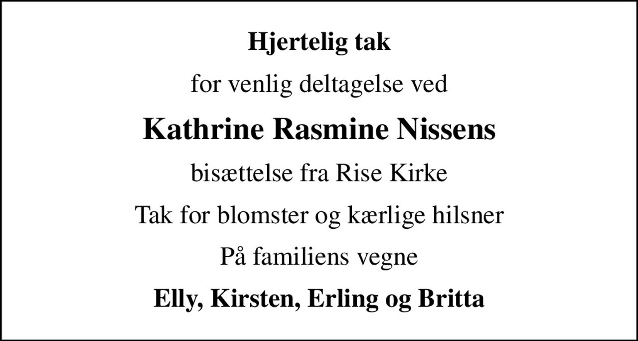 Hjertelig tak
for venlig deltagelse ved
Kathrine Rasmine Nissens
bisættelse fra Rise Kirke
Tak for blomster og kærlige hilsner
På familiens vegne
Elly, Kirsten, Erling og Britta