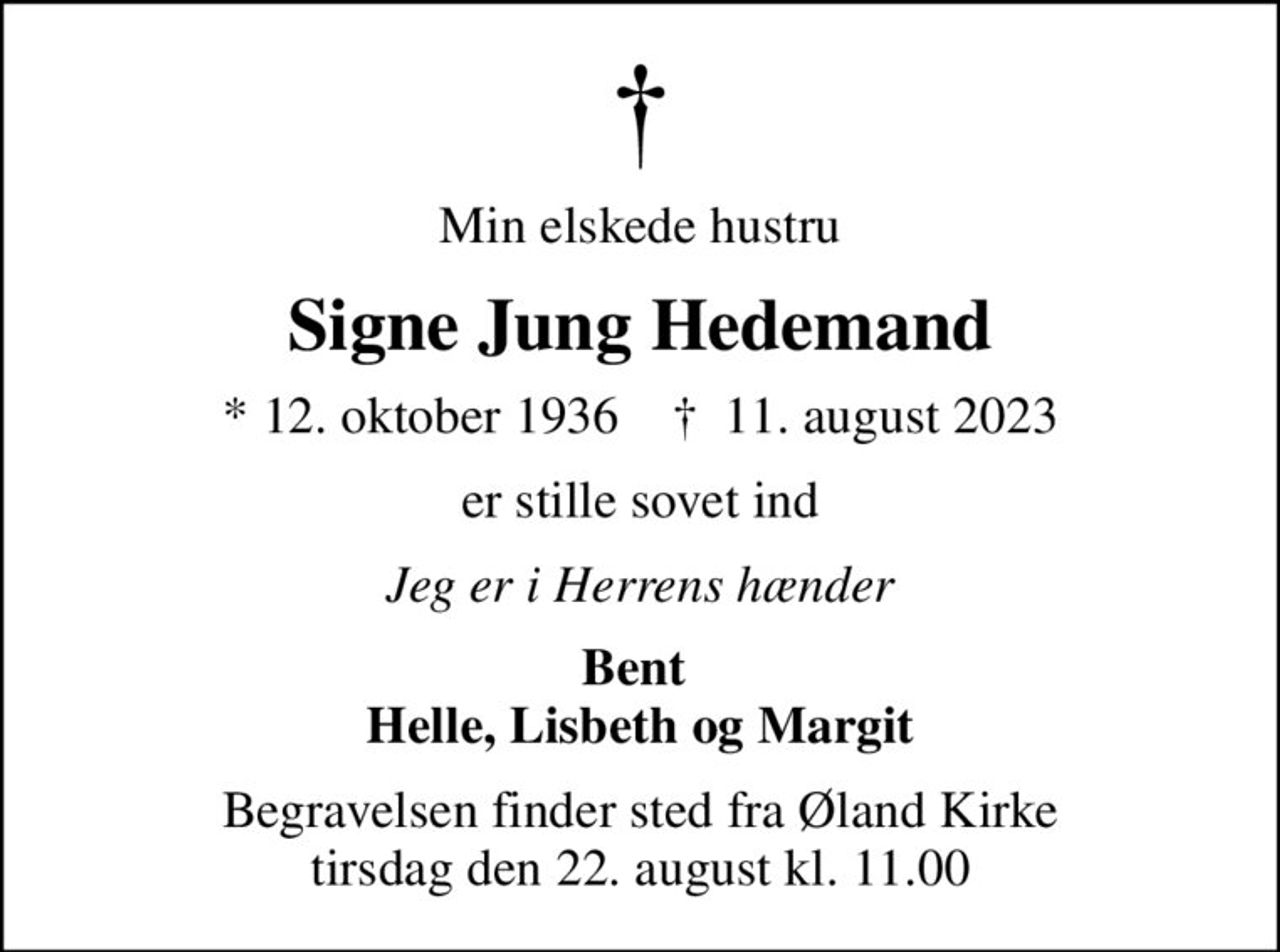 Min elskede hustru
Signe Jung Hedemand
* 12. oktober 1936    ✝ 11. august 2023
er stille sovet ind
Jeg er i Herrens hænder
Bent  Helle, Lisbeth og Margit
Begravelsen finder sted fra Øland Kirke tirsdag den 22. august kl. 11.00