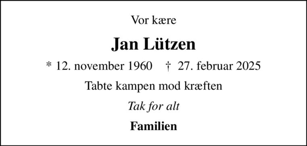 Vor kære
Jan Lützen
* 12. november 1960    ✝ 27. februar 2025
Tabte kampen mod kræften
Tak for alt
Familien