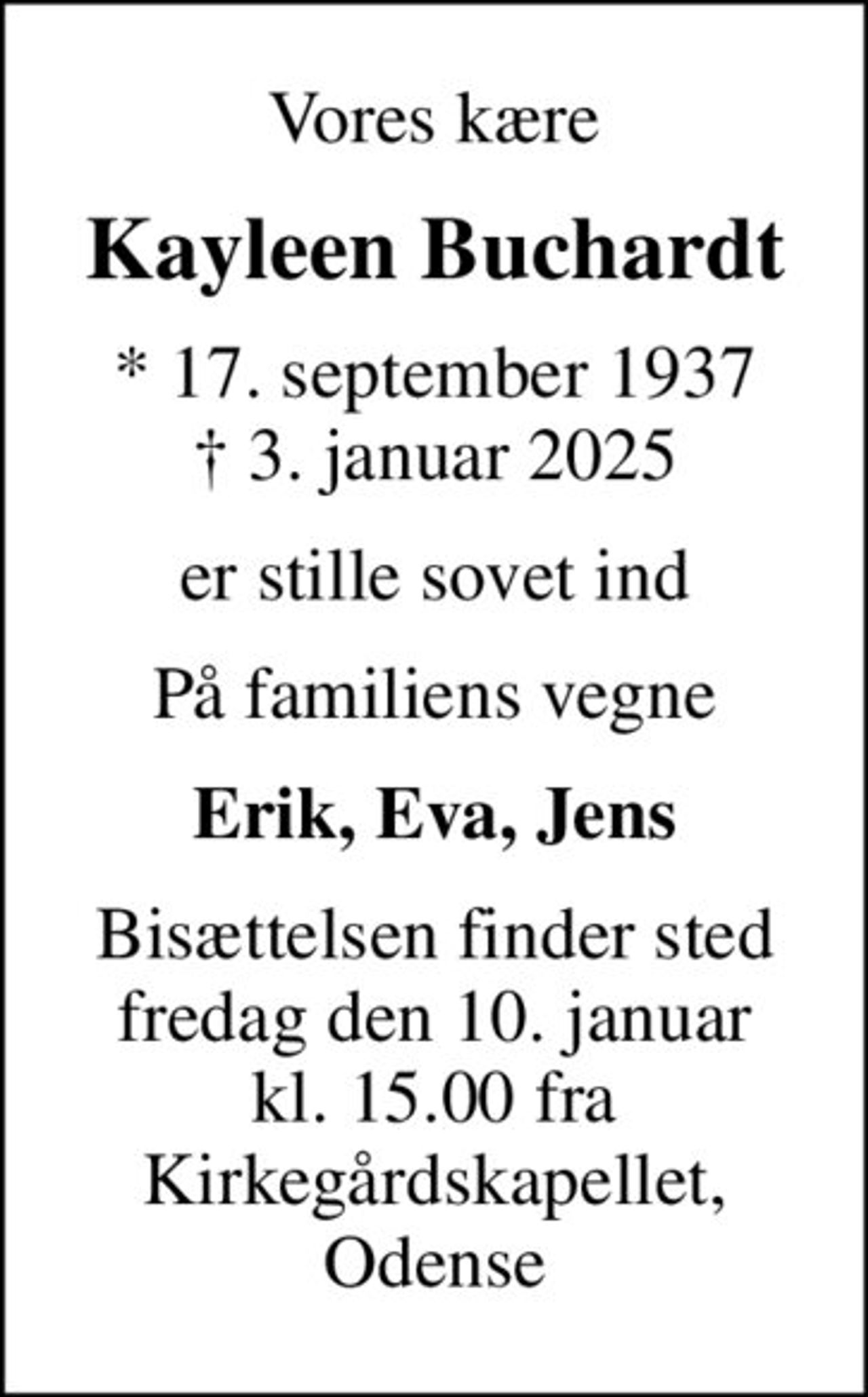Vores kære
Kayleen Buchardt
* 17. september 1937
						✝ 3. januar 2025
er stille sovet ind
På familiens vegne
Erik, Eva, Jens
Bisættelsen finder sted fredag den 10. januar kl. 15.00 fra Kirkegårdskapellet, Odense