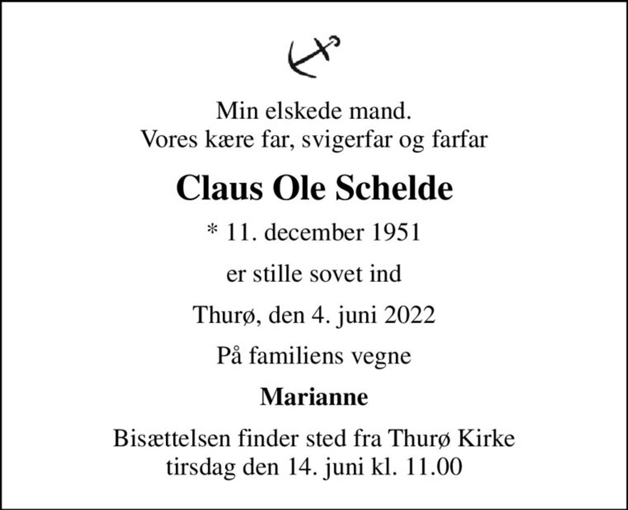 Min elskede mand. Vores kære far, svigerfar og farfar
Claus Ole Schelde
* 11. december 1951
er stille sovet ind
Thurø, den 4. juni 2022
På familiens vegne
Marianne
Bisættelsen finder sted fra Thurø Kirke  tirsdag den 14. juni kl. 11.00