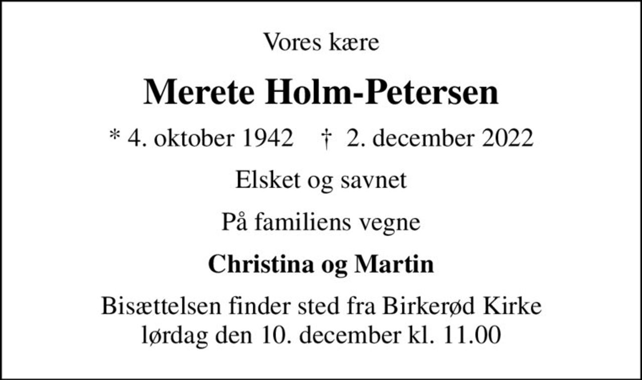Vores kære
Merete Holm-Petersen
* 4. oktober 1942    ✝ 2. december 2022
Elsket og savnet
På familiens vegne
Christina og Martin
Bisættelsen finder sted fra Birkerød Kirke  lørdag den 10. december kl. 11.00