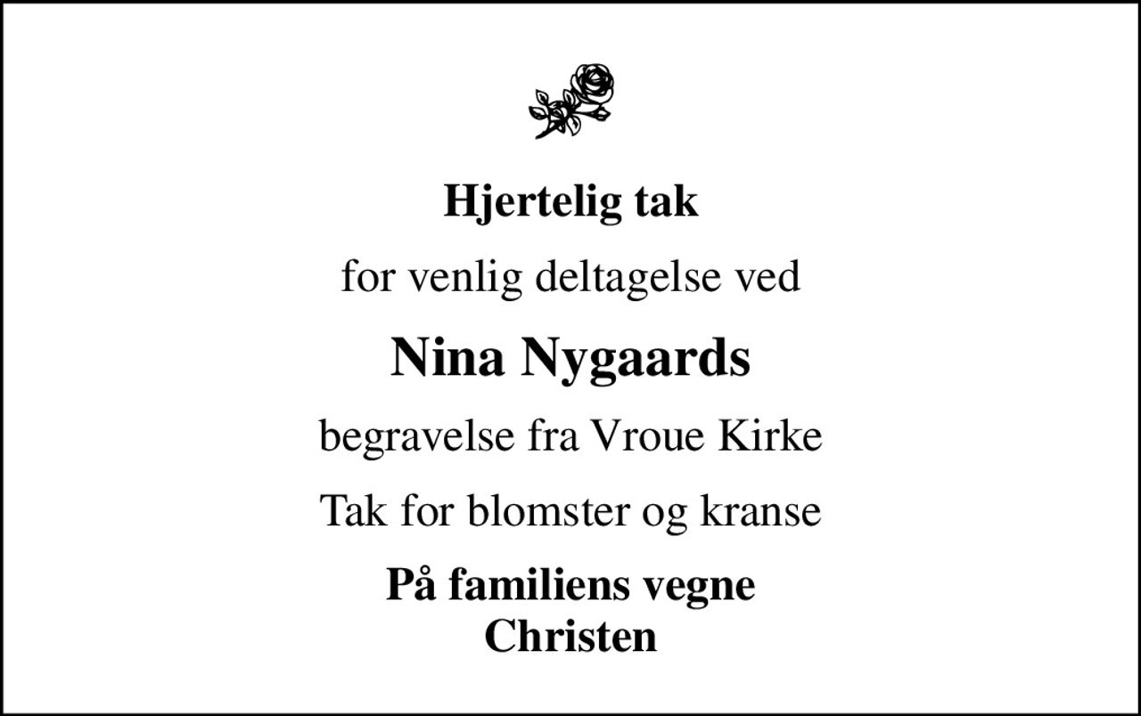 Hjertelig tak
for venlig deltagelse ved
Nina Nygaards
begravelse fra Vroue Kirke
Tak for blomster og kranse
På familiens vegne Christen