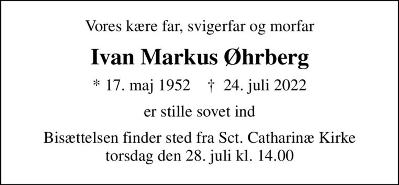 Vores kære far, svigerfar og morfar
Ivan Markus Øhrberg
* 17. maj 1952    ✝ 24. juli 2022
er stille sovet ind
Bisættelsen finder sted fra Sct. Catharinæ Kirke  torsdag den 28. juli kl. 14.00