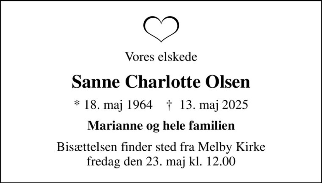 Vores elskede
Sanne Charlotte Olsen
* 18. maj 1964    ✝ 13. maj 2025
Marianne og hele familien
Bisættelsen finder sted fra Melby Kirke  fredag den 23. maj kl. 12.00