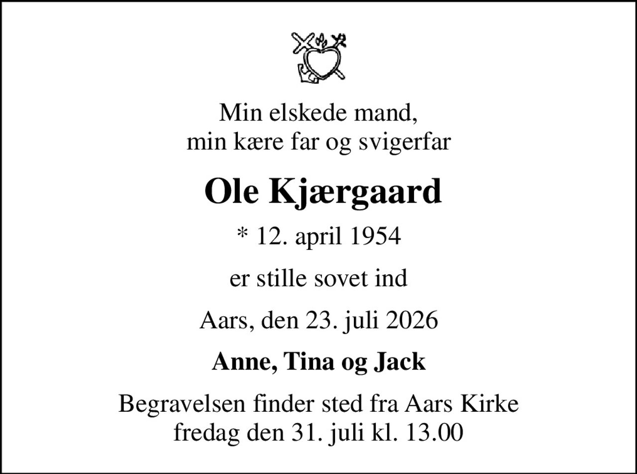 Min elskede mand, min kære far og svigerfar
 Ole Kjærgaard
* 12. april 1954
er stille sovet ind
Aars, den 23. juli 2026
Anne, Tina og Jack
Begravelsen finder sted fra Aars Kirke  fredag den 31. juli kl. 13.00