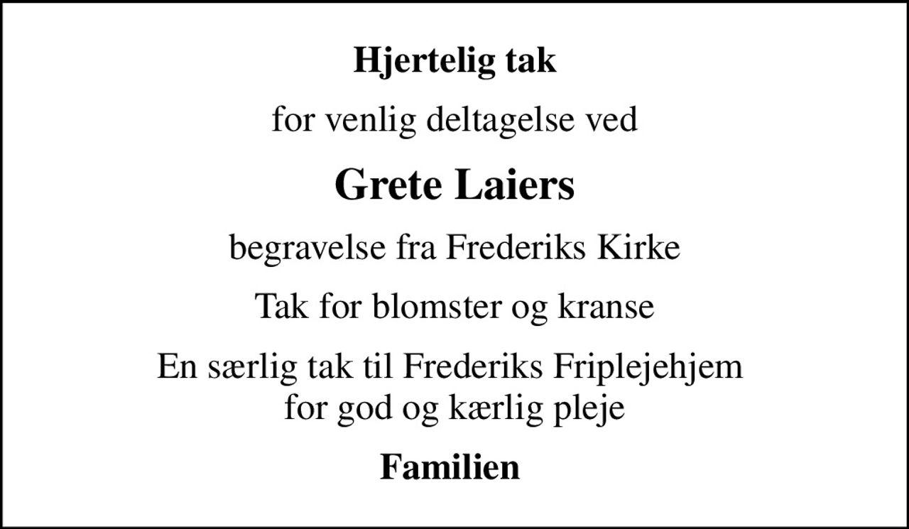 Hjertelig tak
for venlig deltagelse ved
Grete Laiers
begravelse fra Frederiks Kirke
Tak for blomster og kranse
En særlig tak til Frederiks Friplejehjem  for god og kærlig pleje
Familien