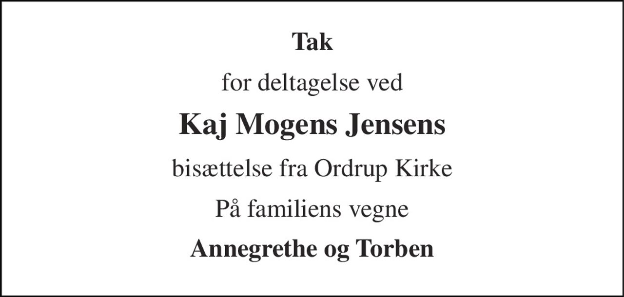Tak 
for deltagelse ved 
Kaj Mogens Jensens 
bisættelse fra Ordrup Kirke 
På familiens vegne 
Annegrethe og Torben